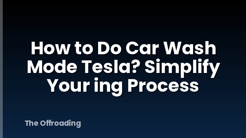 How to Do Car Wash Mode Tesla? Simplify Your ing Process