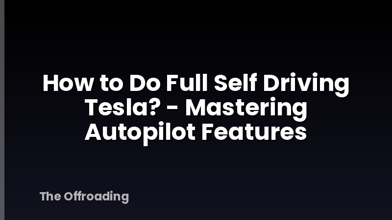 How to Do Full Self Driving Tesla? - Mastering Autopilot Features