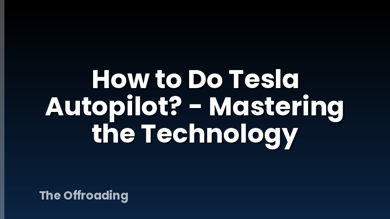 How to Do Tesla Autopilot? - Mastering the Technology