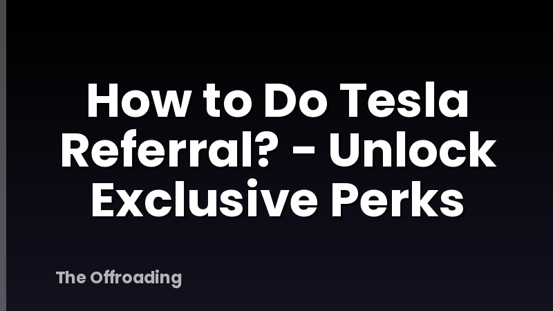 How to Do Tesla Referral? - Unlock Exclusive Perks