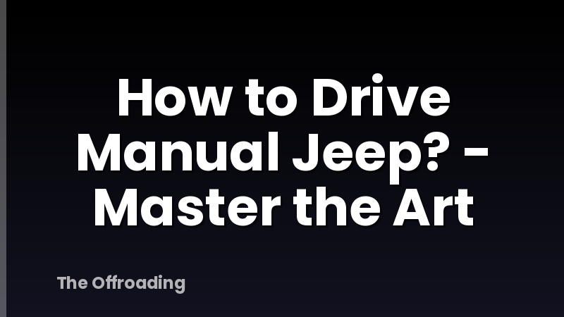How to Drive Manual Jeep? - Master the Art