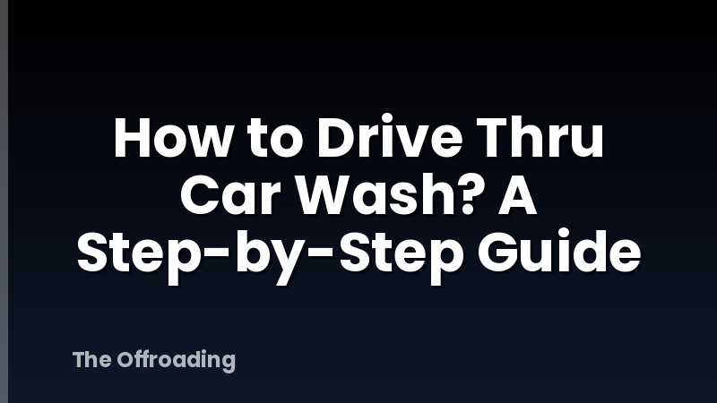 How to Drive Thru Car Wash? A Step-by-Step Guide