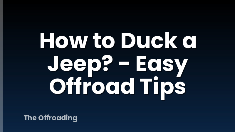 How to Duck a Jeep? - Easy Offroad Tips