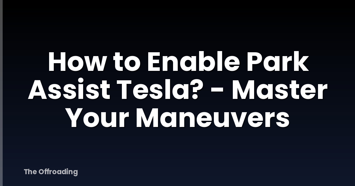 How To Enable Park Assist Tesla? - Master Your Maneuvers