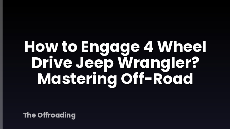 How to Engage 4 Wheel Drive Jeep Wrangler? Mastering Off-Road