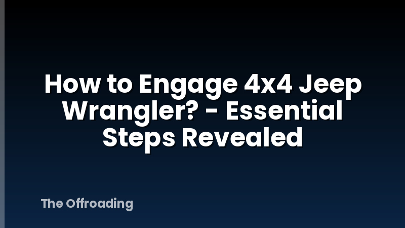 How to Engage 4x4 Jeep Wrangler? - Essential Steps Revealed