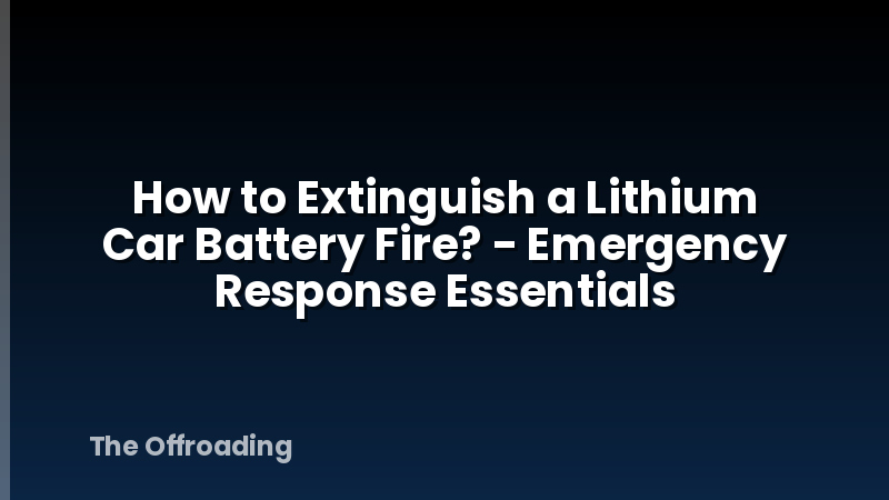 How to Extinguish a Lithium Car Battery Fire? - Emergency Response Essentials