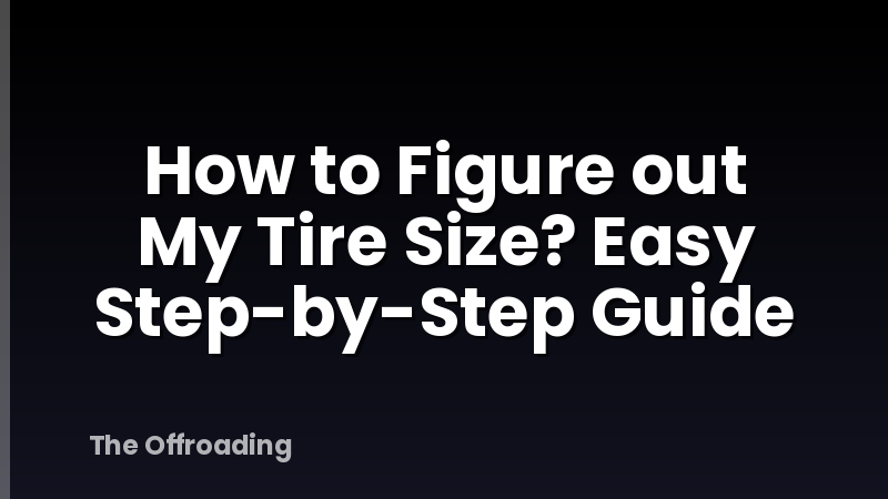 How to Figure out My Tire Size? Easy Step-by-Step Guide