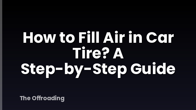 How to Fill Air in Car Tire? A Step-by-Step Guide
