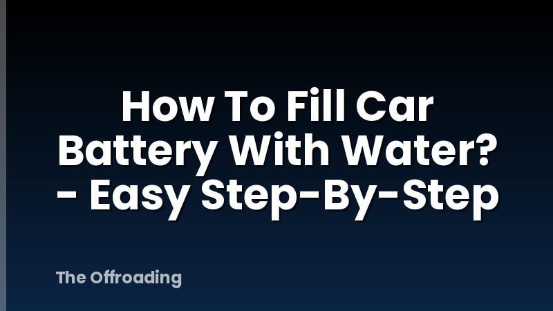 How To Fill Car Battery With Water? - Easy Step-By-Step