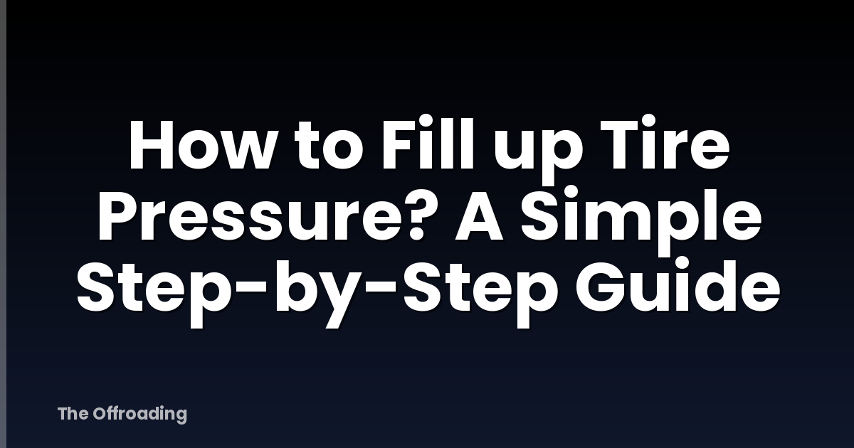 How to Fill up Tire Pressure? A Simple Step-by-Step Guide