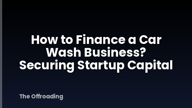 How to Finance a Car Wash Business? Securing Startup Capital