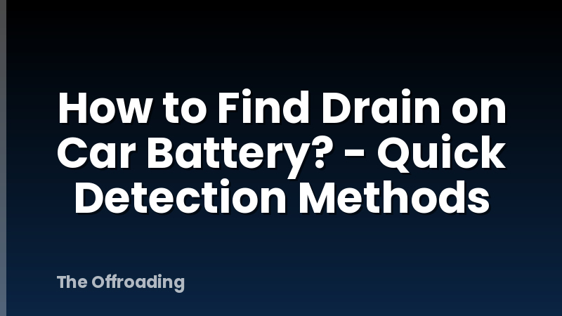 How to Find Drain on Car Battery? - Quick Detection Methods