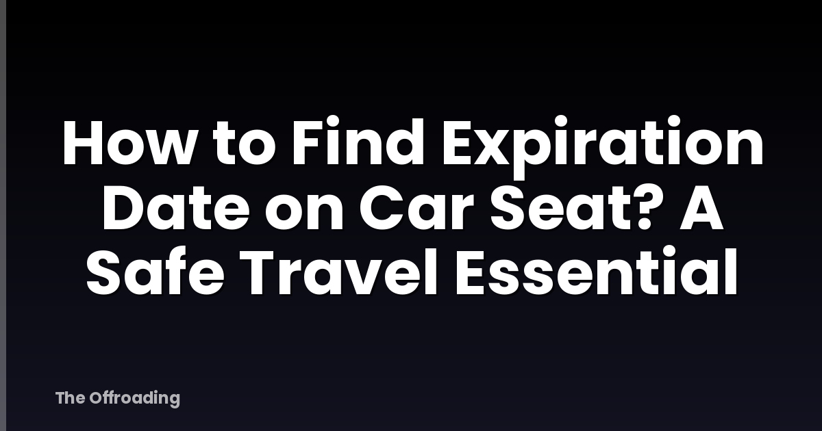 How to Find Expiration Date on Car Seat? A Safe Travel Essential