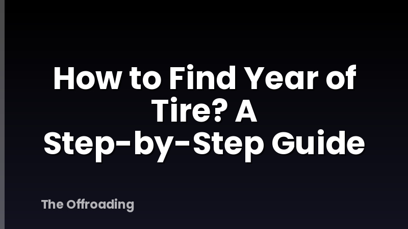 How to Find Year of Tire? A Step-by-Step Guide