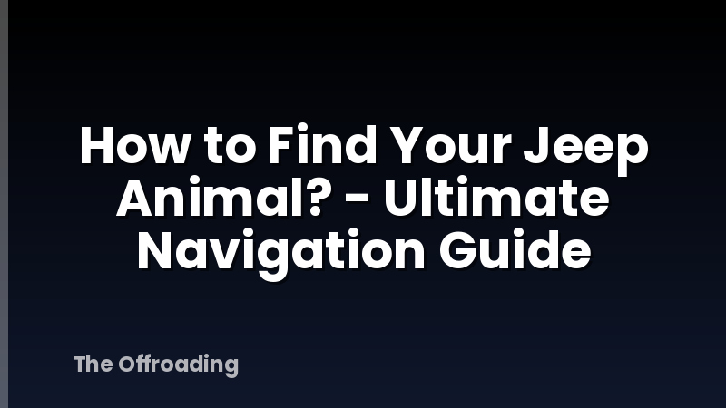 How to Find Your Jeep Animal? - Ultimate Navigation Guide
