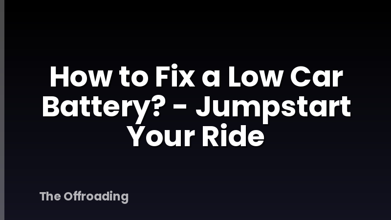 How to Fix a Low Car Battery? - Jumpstart Your Ride