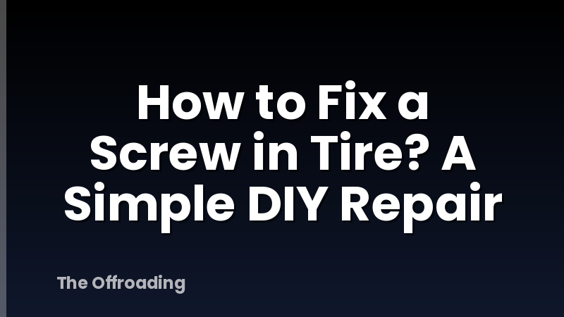 How to Fix a Screw in Tire? A Simple DIY Repair