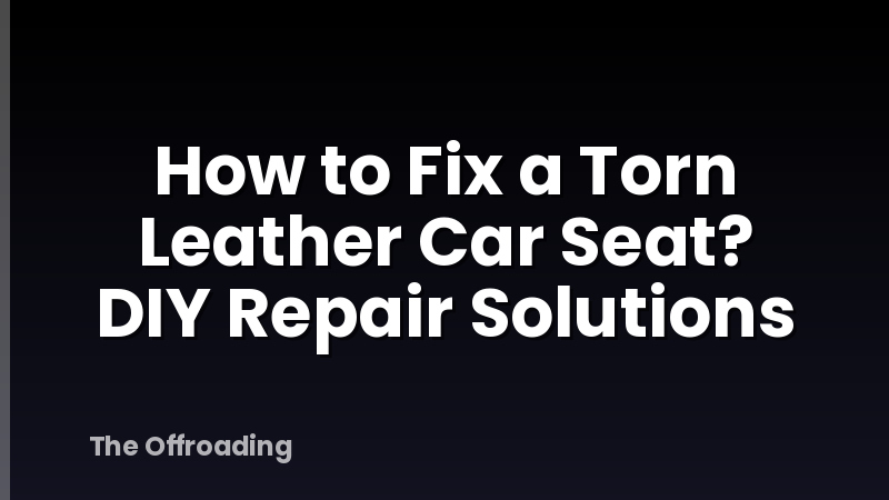 How to Fix a Torn Leather Car Seat? DIY Repair Solutions