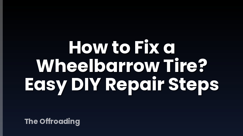 How to Fix a Wheelbarrow Tire? Easy DIY Repair Steps