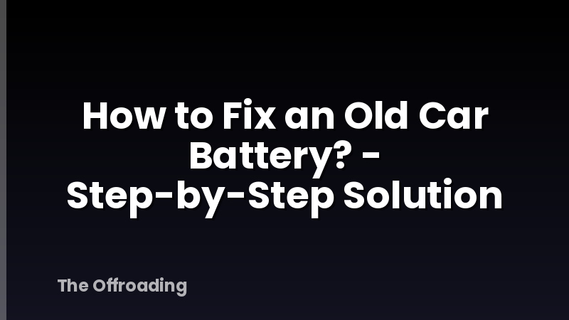 How to Fix an Old Car Battery? - Step-by-Step Solution