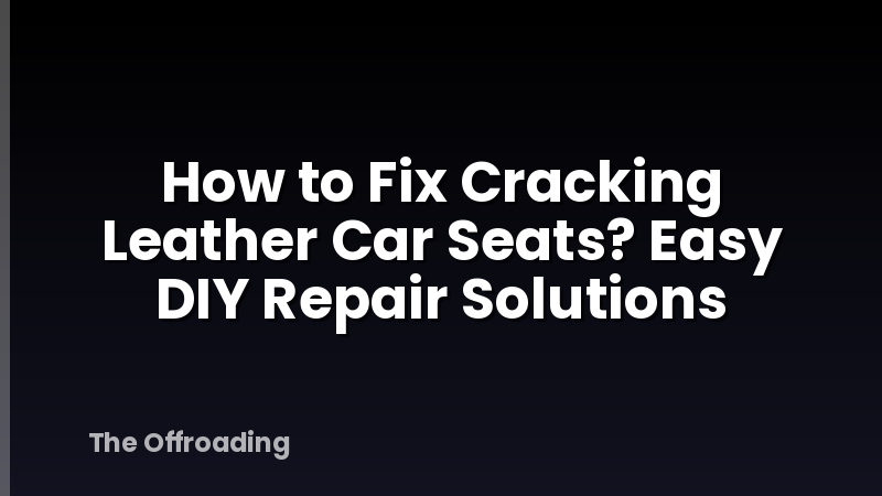 How to Fix Cracking Leather Car Seats? Easy DIY Repair Solutions