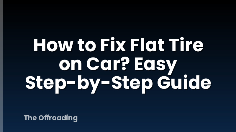 How to Fix Flat Tire on Car? Easy Step-by-Step Guide