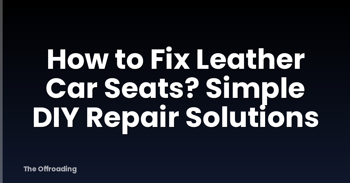 How to Fix Leather Car Seats? Simple DIY Repair Solutions