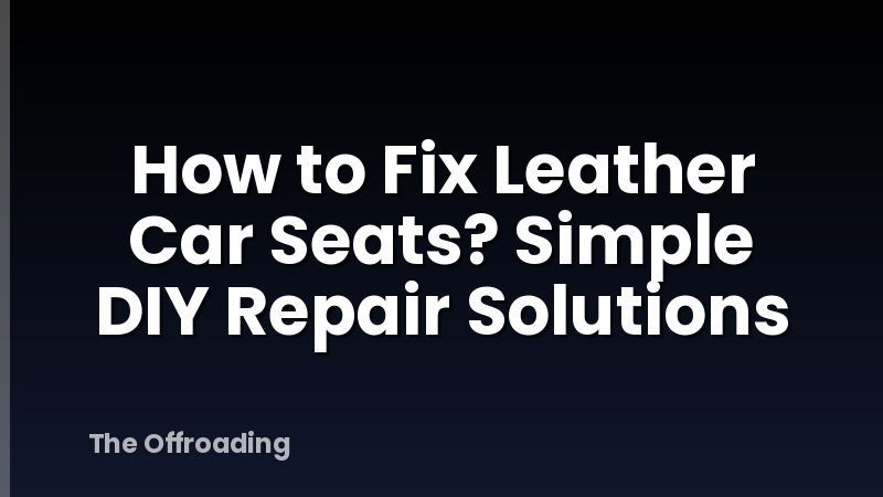 How to Fix Leather Car Seats? Simple DIY Repair Solutions