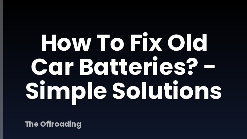 How To Fix Old Car Batteries? - Simple Solutions