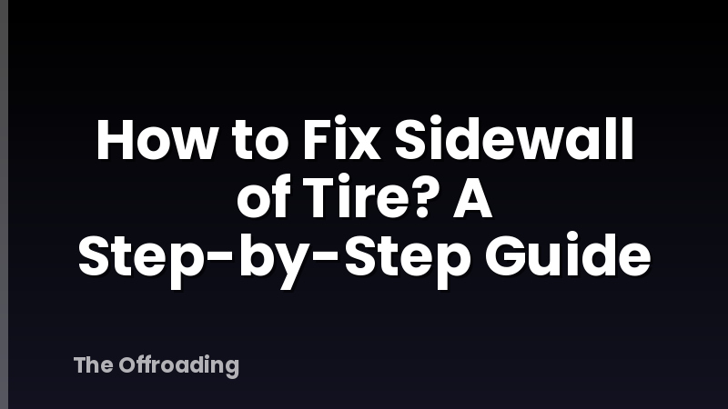 How to Fix Sidewall of Tire? A Step-by-Step Guide