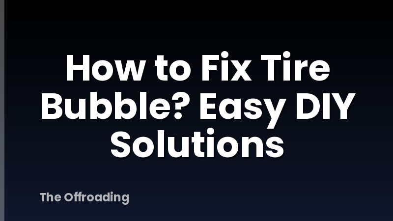 How to Fix Tire Bubble? Easy DIY Solutions