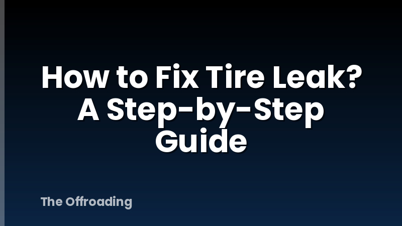 How to Fix Tire Leak? A Step-by-Step Guide
