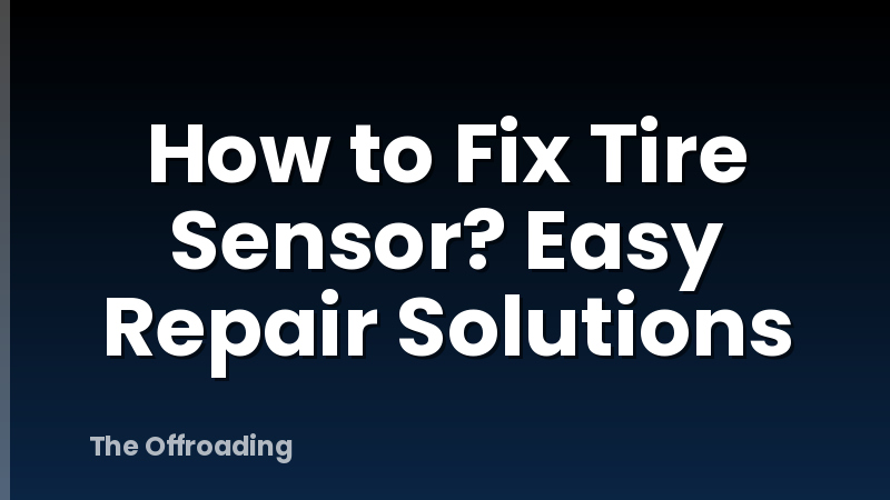 How to Fix Tire Sensor? Easy Repair Solutions
