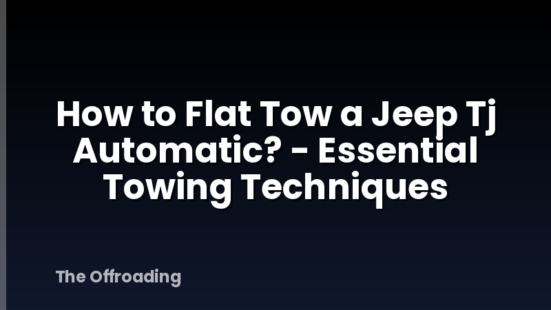 How to Flat Tow a Jeep Tj Automatic? - Essential Towing Techniques