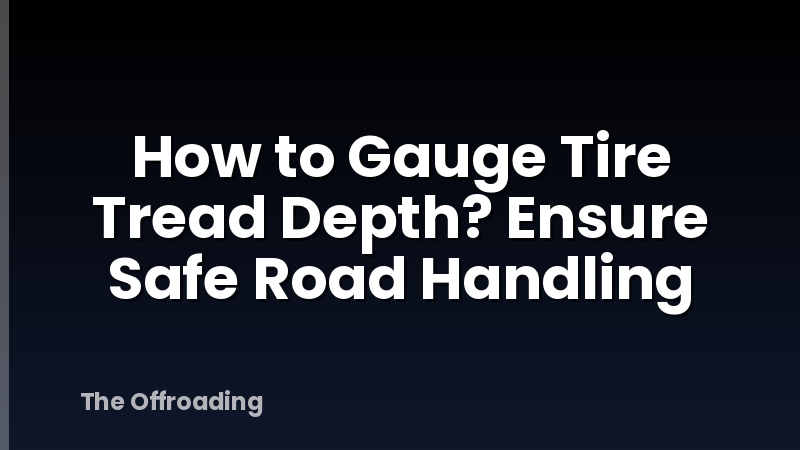 How to Gauge Tire Tread Depth? Ensure Safe Road Handling