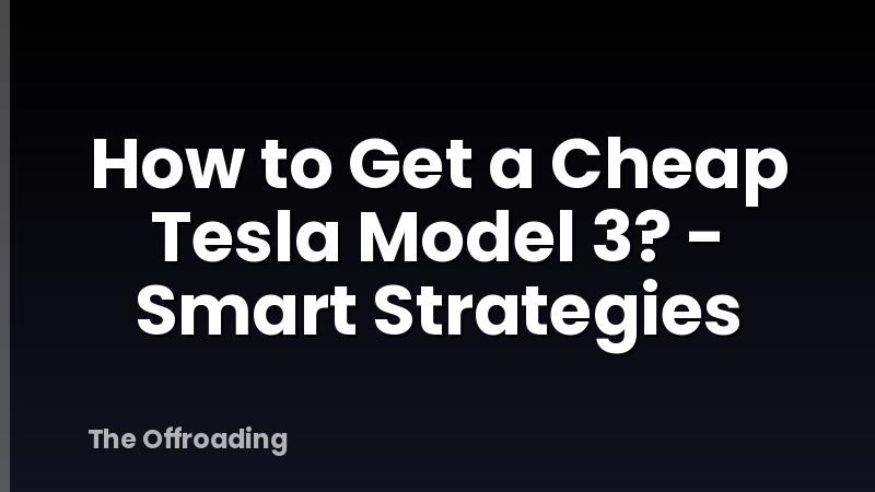 How to Get a Cheap Tesla Model 3? - Smart Strategies