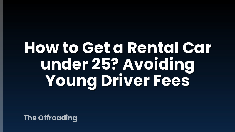 How to Get a Rental Car under 25? Avoiding Young Driver Fees