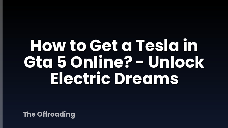 How to Get a Tesla in Gta 5 Online? - Unlock Electric Dreams