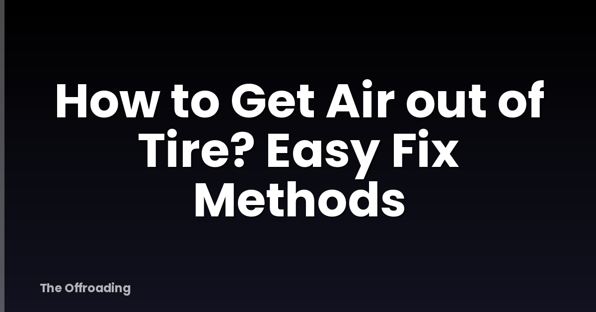 How to Get Air out of Tire? Easy Fix Methods