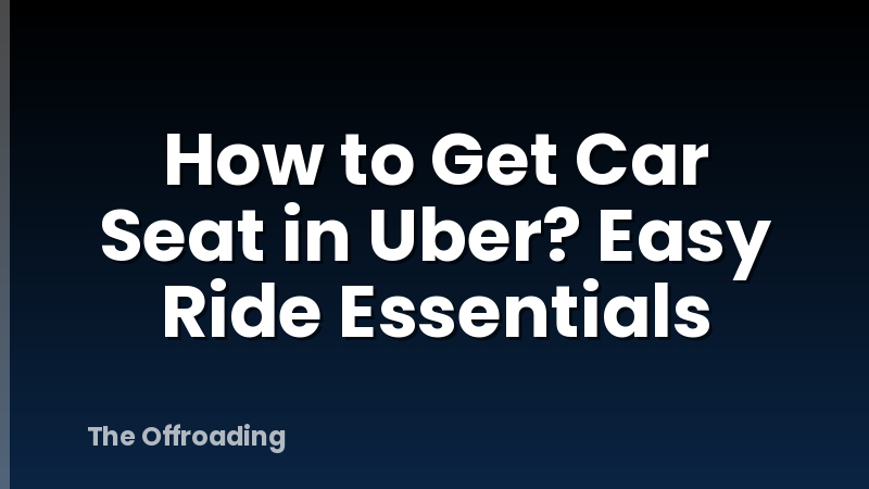 How to Get Car Seat in Uber? Easy Ride Essentials