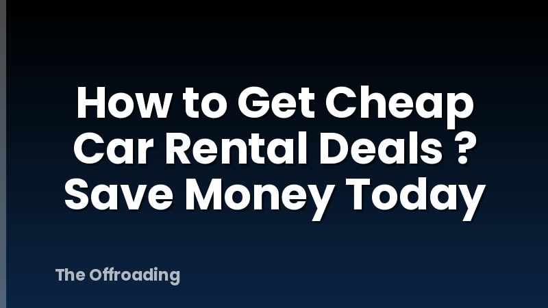 How to Get Cheap Car Rental Deals ? Save Money Today