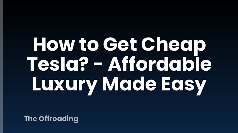 How to Get Cheap Tesla? - Affordable Luxury Made Easy