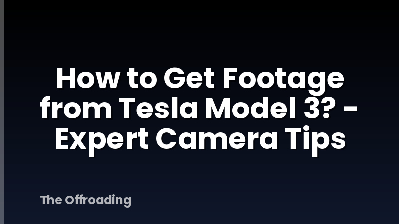 How to Get Footage from Tesla Model 3? - Expert Camera Tips