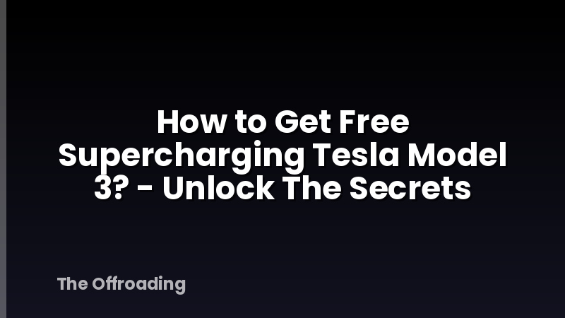 How to Get Free Supercharging Tesla Model 3? - Unlock The Secrets