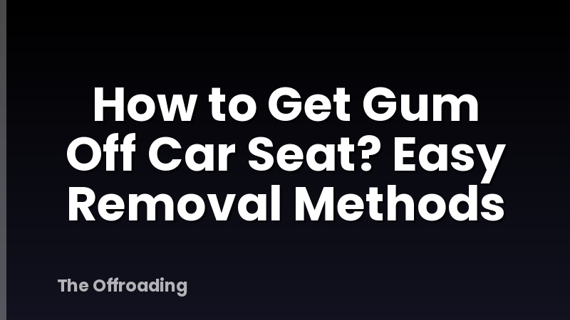 How to Get Gum Off Car Seat? Easy Removal Methods