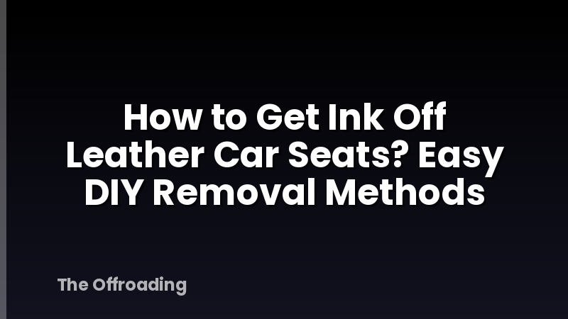 How to Get Ink Off Leather Car Seats? Easy DIY Removal Methods