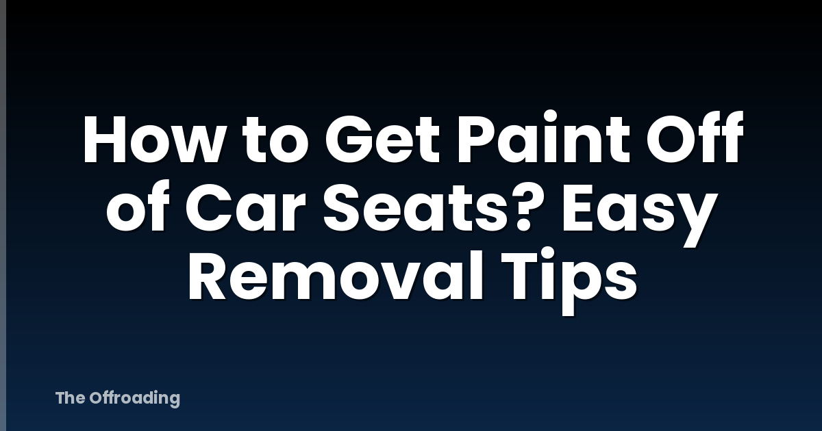 How to Get Paint Off of Car Seats? Easy Removal Tips