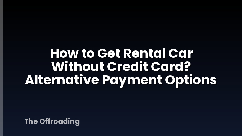 How to Get Rental Car Without Credit Card? Alternative Payment Options