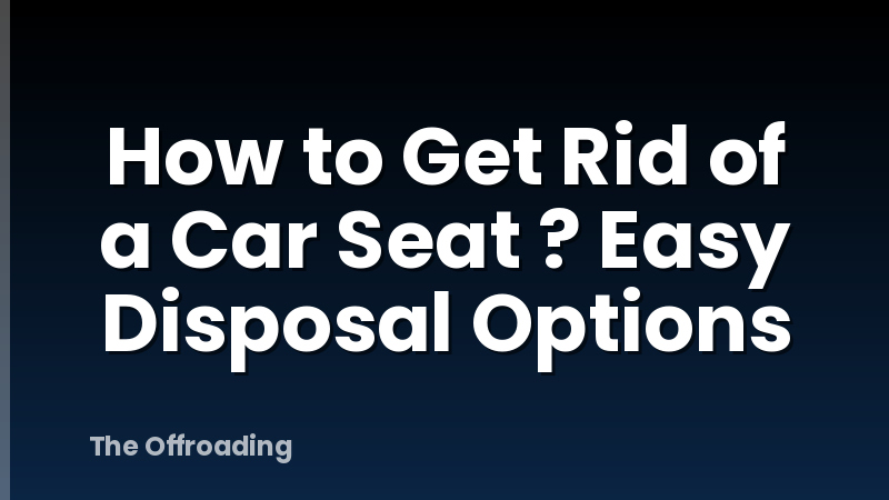 How to Get Rid of a Car Seat ? Easy Disposal Options